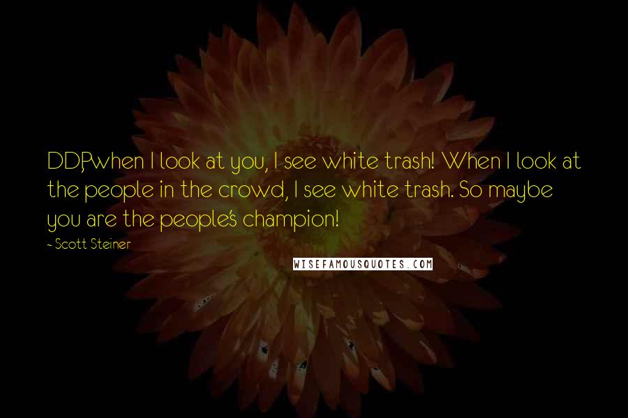 Scott Steiner Quotes: DDP, when I look at you, I see white trash! When I look at the people in the crowd, I see white trash. So maybe you are the people's champion!
