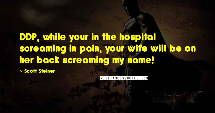 Scott Steiner Quotes: DDP, while your in the hospital screaming in pain, your wife will be on her back screaming my name!