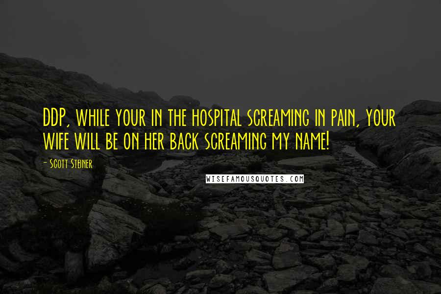 Scott Steiner Quotes: DDP, while your in the hospital screaming in pain, your wife will be on her back screaming my name!