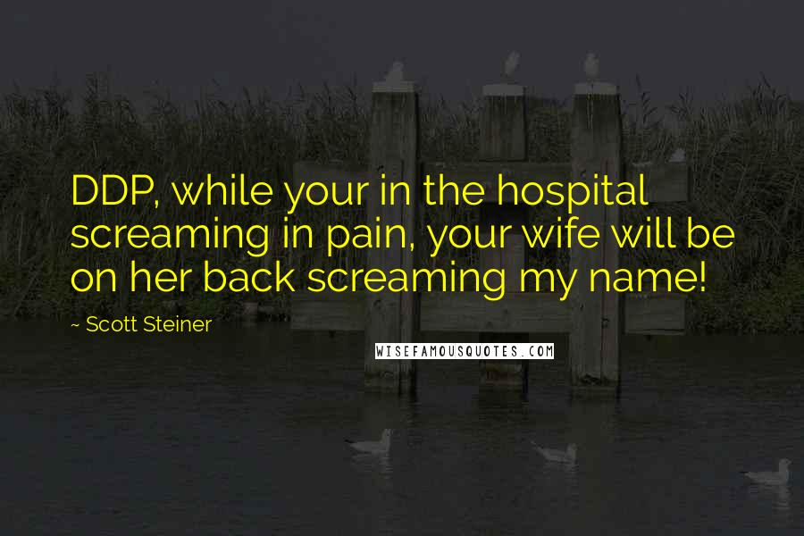 Scott Steiner Quotes: DDP, while your in the hospital screaming in pain, your wife will be on her back screaming my name!