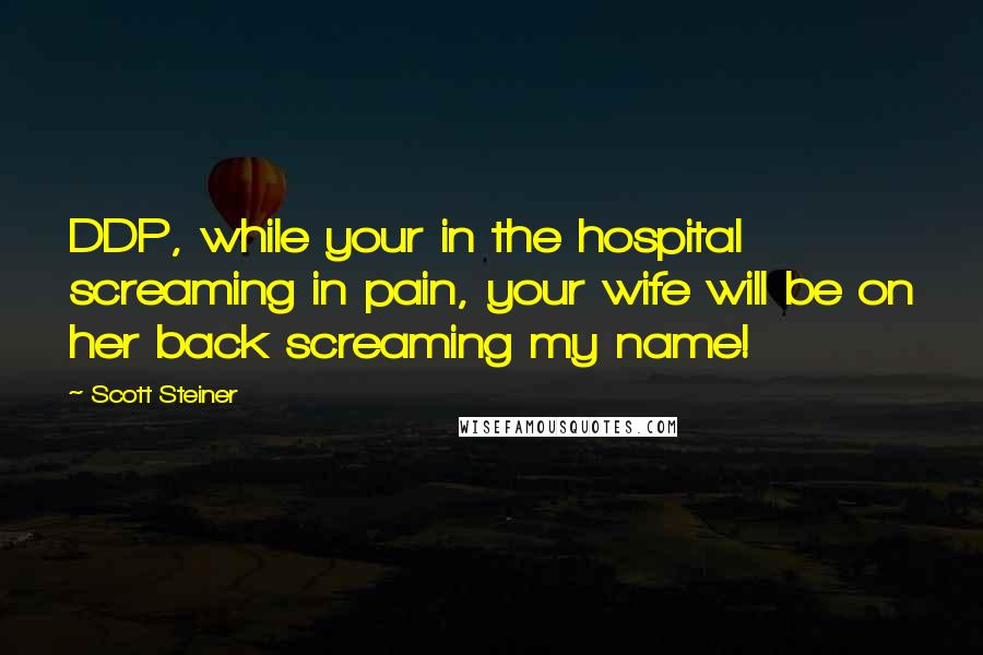 Scott Steiner Quotes: DDP, while your in the hospital screaming in pain, your wife will be on her back screaming my name!