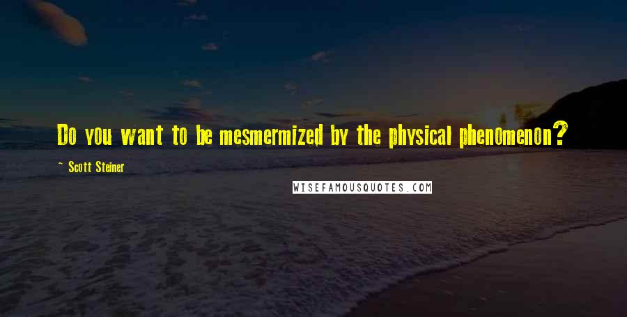 Scott Steiner Quotes: Do you want to be mesmermized by the physical phenomenon?