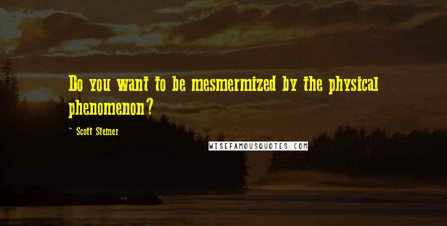 Scott Steiner Quotes: Do you want to be mesmermized by the physical phenomenon?