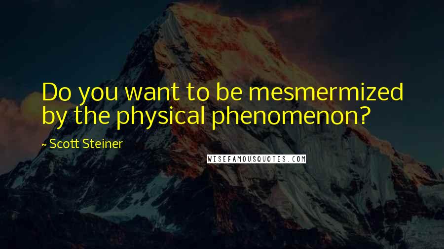 Scott Steiner Quotes: Do you want to be mesmermized by the physical phenomenon?