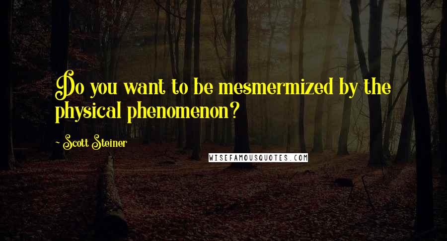 Scott Steiner Quotes: Do you want to be mesmermized by the physical phenomenon?