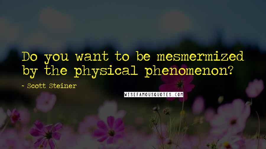 Scott Steiner Quotes: Do you want to be mesmermized by the physical phenomenon?