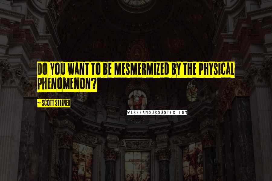 Scott Steiner Quotes: Do you want to be mesmermized by the physical phenomenon?