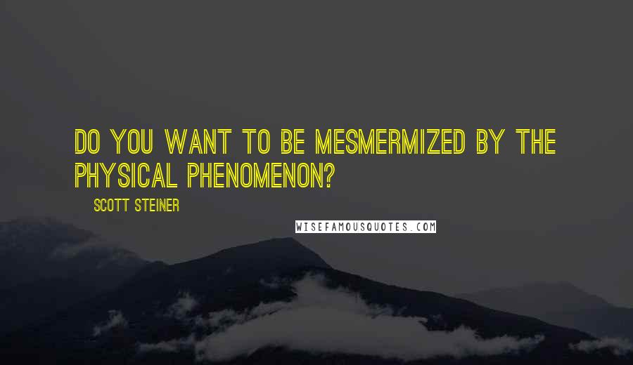 Scott Steiner Quotes: Do you want to be mesmermized by the physical phenomenon?