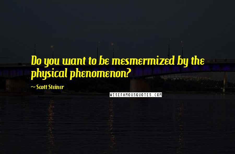 Scott Steiner Quotes: Do you want to be mesmermized by the physical phenomenon?