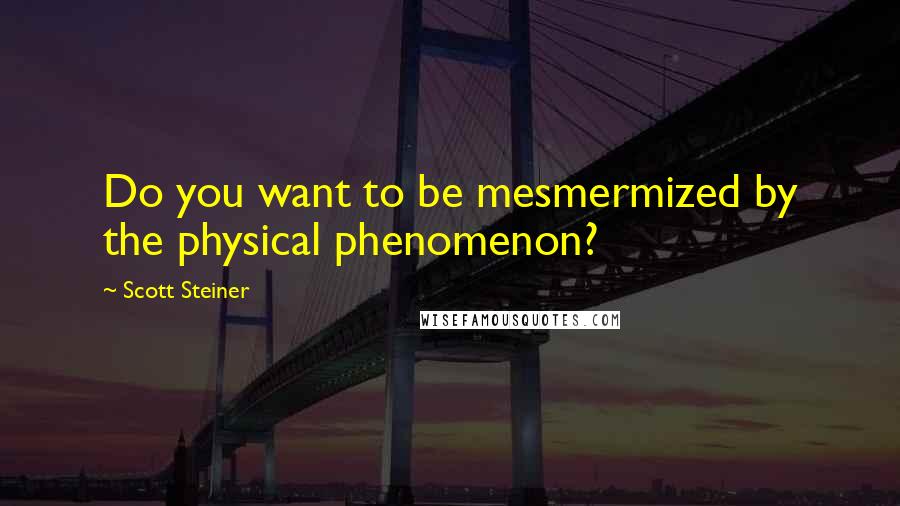 Scott Steiner Quotes: Do you want to be mesmermized by the physical phenomenon?