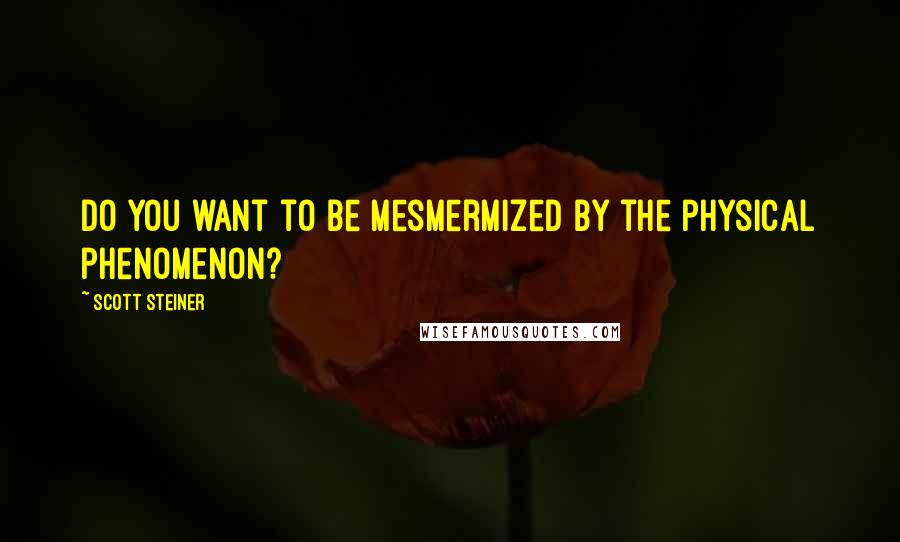 Scott Steiner Quotes: Do you want to be mesmermized by the physical phenomenon?