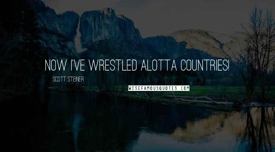 Scott Steiner Quotes: Now I've wrestled alotta countries!