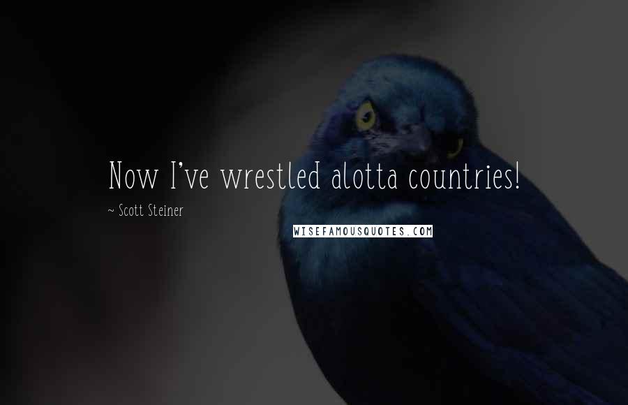 Scott Steiner Quotes: Now I've wrestled alotta countries!