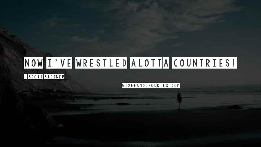 Scott Steiner Quotes: Now I've wrestled alotta countries!