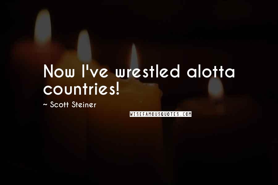 Scott Steiner Quotes: Now I've wrestled alotta countries!
