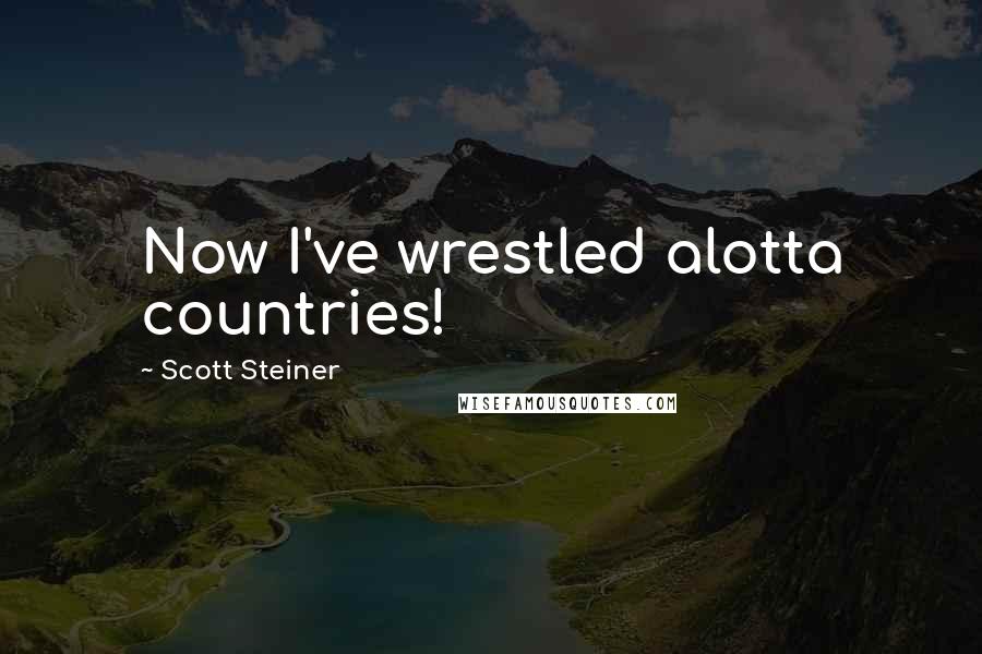 Scott Steiner Quotes: Now I've wrestled alotta countries!