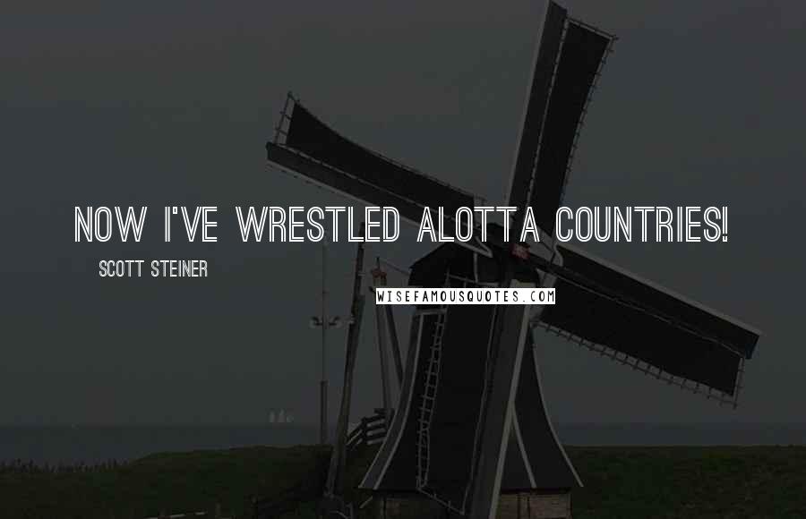 Scott Steiner Quotes: Now I've wrestled alotta countries!