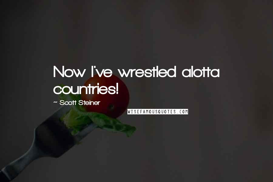 Scott Steiner Quotes: Now I've wrestled alotta countries!