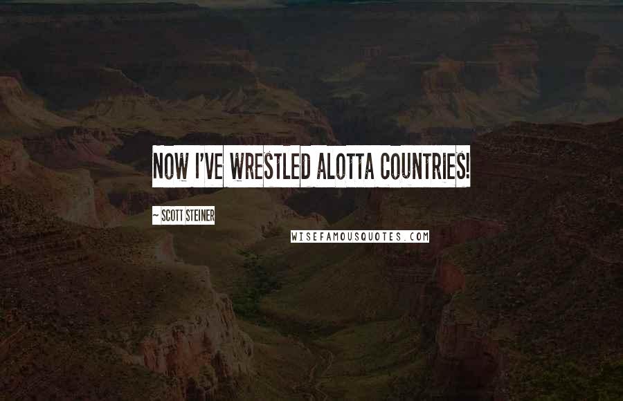 Scott Steiner Quotes: Now I've wrestled alotta countries!