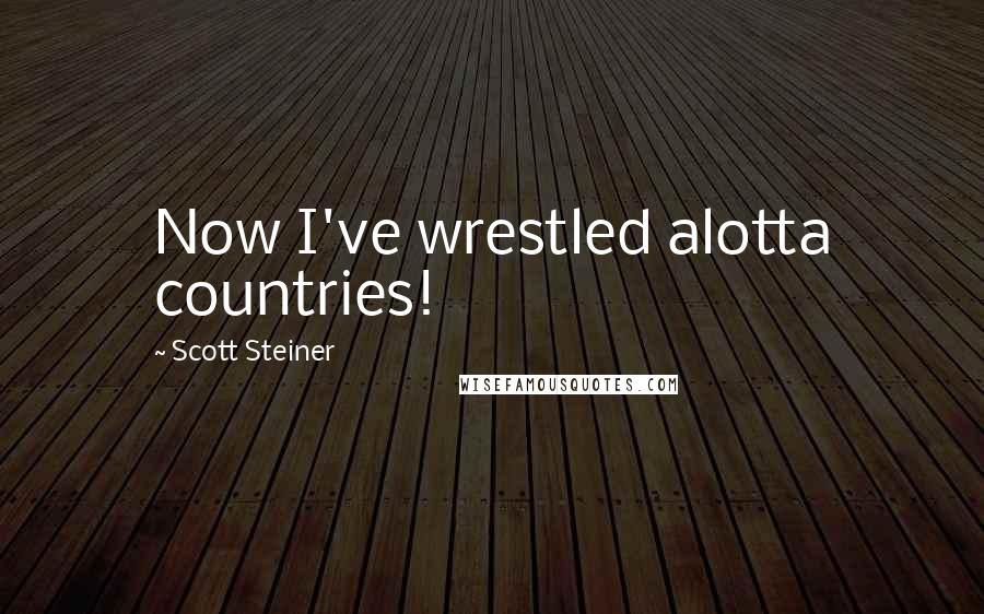 Scott Steiner Quotes: Now I've wrestled alotta countries!