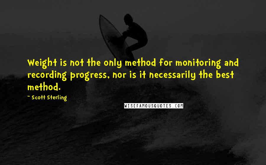 Scott Sterling Quotes: Weight is not the only method for monitoring and recording progress, nor is it necessarily the best method.