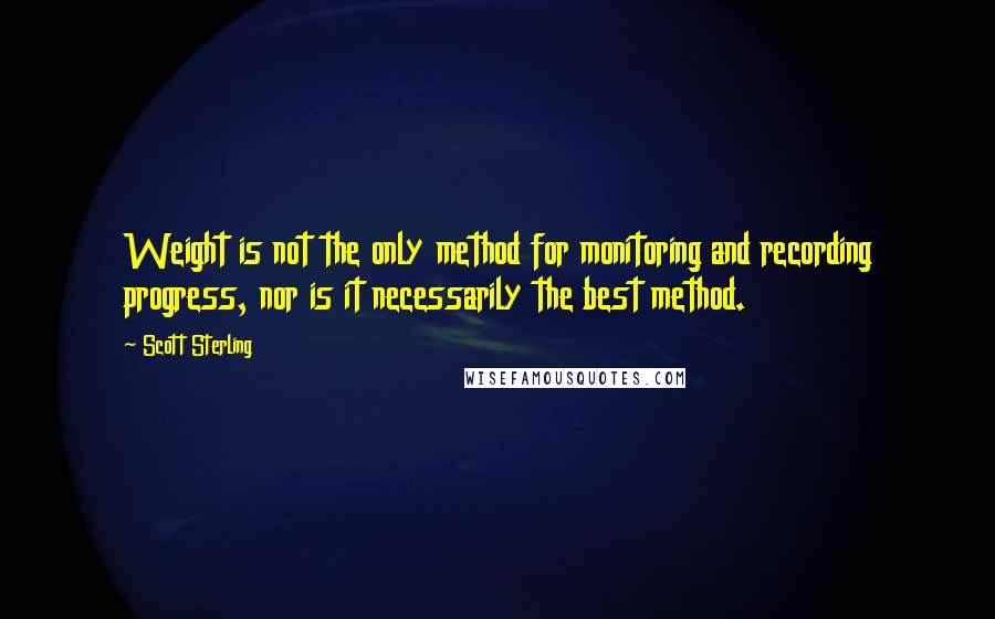 Scott Sterling Quotes: Weight is not the only method for monitoring and recording progress, nor is it necessarily the best method.