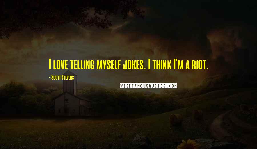 Scott Stevens Quotes: I love telling myself jokes. I think I'm a riot.
