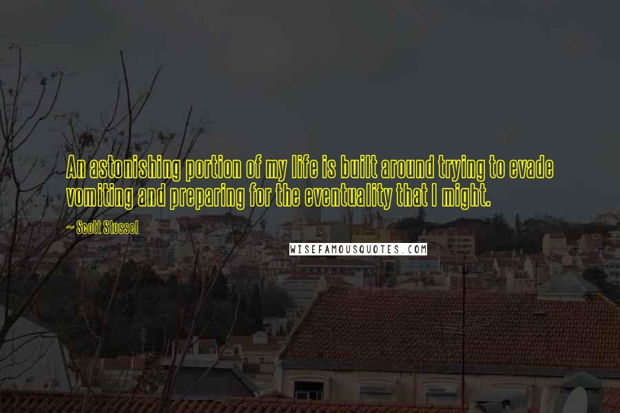 Scott Stossel Quotes: An astonishing portion of my life is built around trying to evade vomiting and preparing for the eventuality that I might.