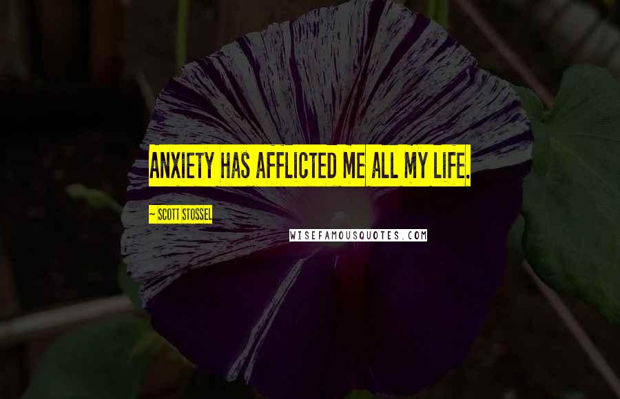 Scott Stossel Quotes: Anxiety has afflicted me all my life.