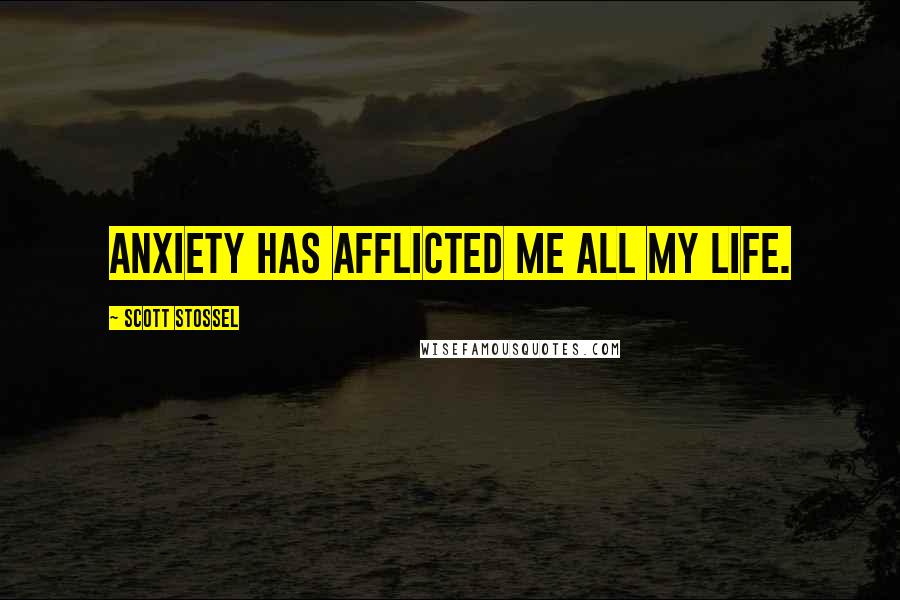 Scott Stossel Quotes: Anxiety has afflicted me all my life.