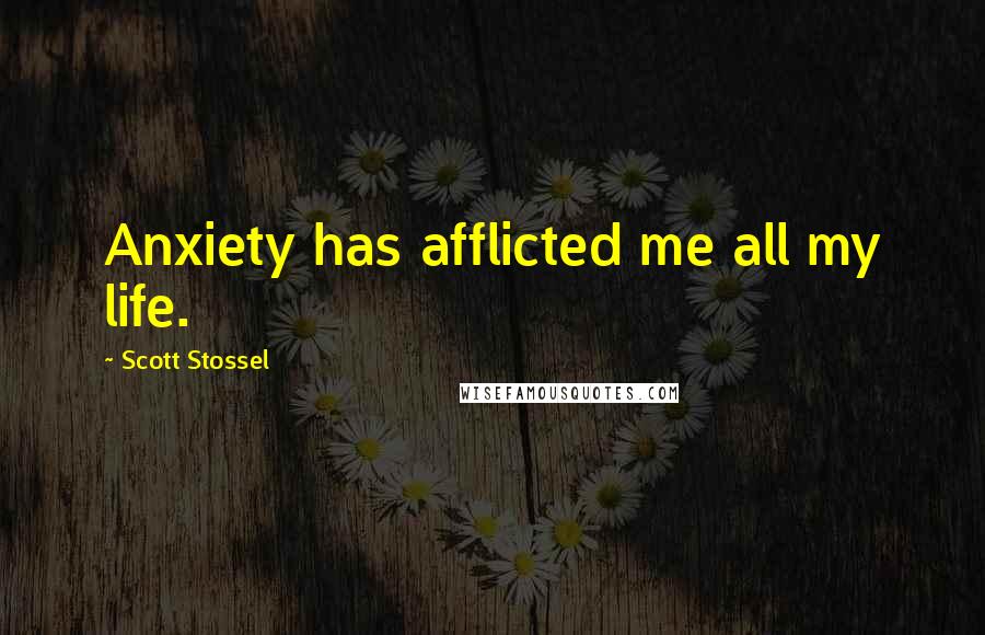 Scott Stossel Quotes: Anxiety has afflicted me all my life.