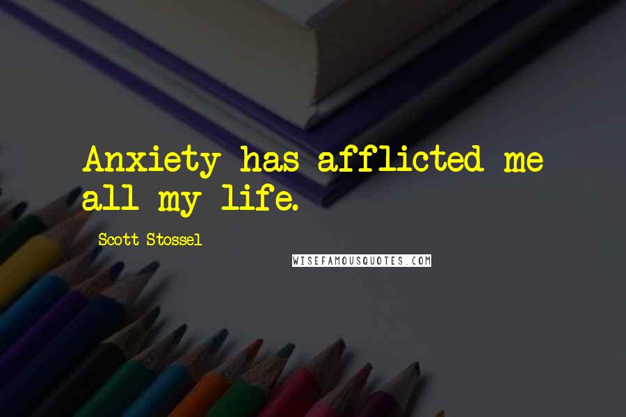 Scott Stossel Quotes: Anxiety has afflicted me all my life.