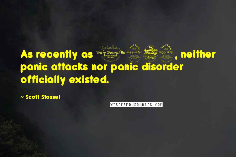 Scott Stossel Quotes: As recently as 1979, neither panic attacks nor panic disorder officially existed.