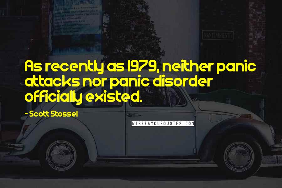 Scott Stossel Quotes: As recently as 1979, neither panic attacks nor panic disorder officially existed.