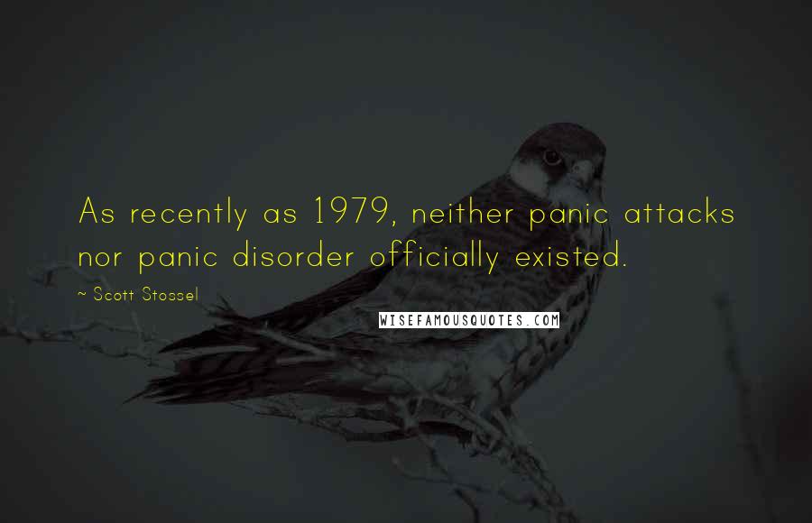 Scott Stossel Quotes: As recently as 1979, neither panic attacks nor panic disorder officially existed.