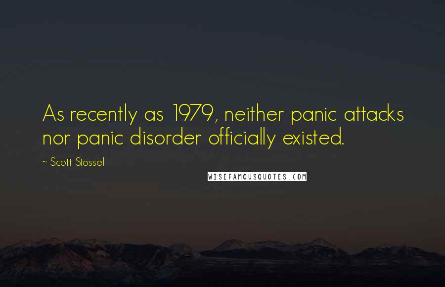 Scott Stossel Quotes: As recently as 1979, neither panic attacks nor panic disorder officially existed.