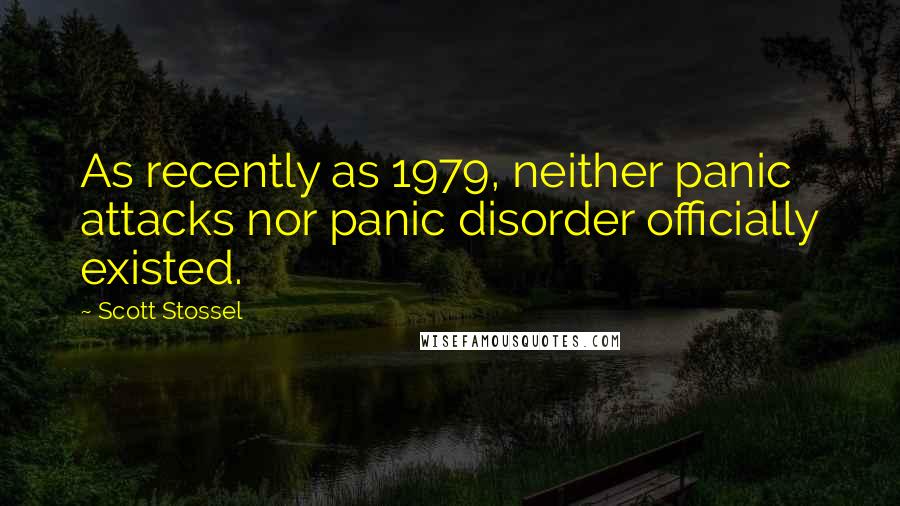 Scott Stossel Quotes: As recently as 1979, neither panic attacks nor panic disorder officially existed.