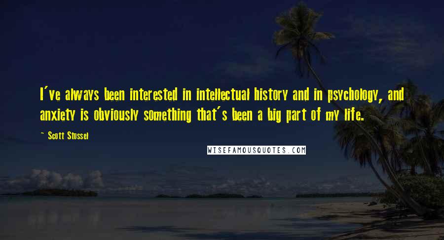 Scott Stossel Quotes: I've always been interested in intellectual history and in psychology, and anxiety is obviously something that's been a big part of my life.