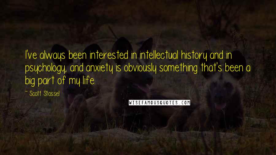 Scott Stossel Quotes: I've always been interested in intellectual history and in psychology, and anxiety is obviously something that's been a big part of my life.