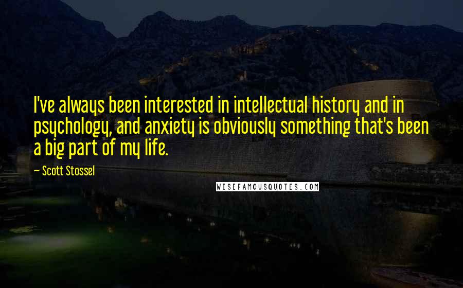 Scott Stossel Quotes: I've always been interested in intellectual history and in psychology, and anxiety is obviously something that's been a big part of my life.