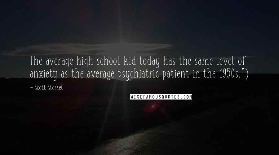 Scott Stossel Quotes: The average high school kid today has the same level of anxiety as the average psychiatric patient in the 1950s.")