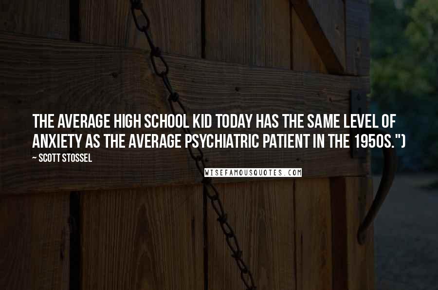 Scott Stossel Quotes: The average high school kid today has the same level of anxiety as the average psychiatric patient in the 1950s.")