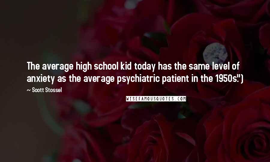 Scott Stossel Quotes: The average high school kid today has the same level of anxiety as the average psychiatric patient in the 1950s.")