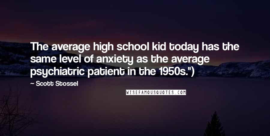 Scott Stossel Quotes: The average high school kid today has the same level of anxiety as the average psychiatric patient in the 1950s.")