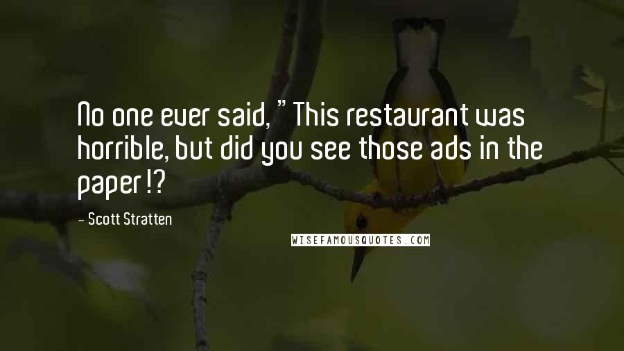 Scott Stratten Quotes: No one ever said, "This restaurant was horrible, but did you see those ads in the paper!?