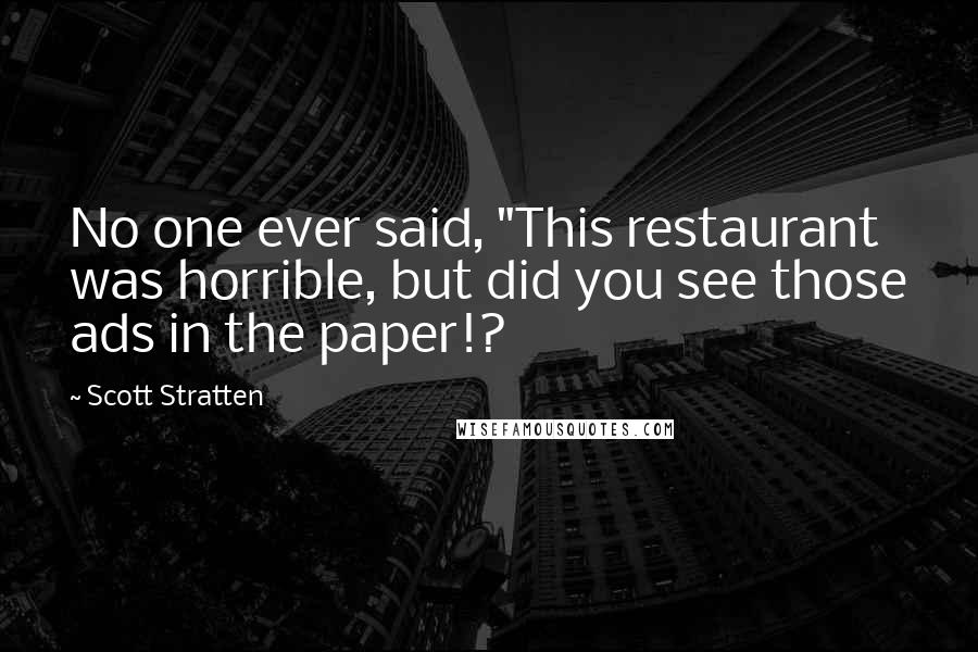 Scott Stratten Quotes: No one ever said, "This restaurant was horrible, but did you see those ads in the paper!?