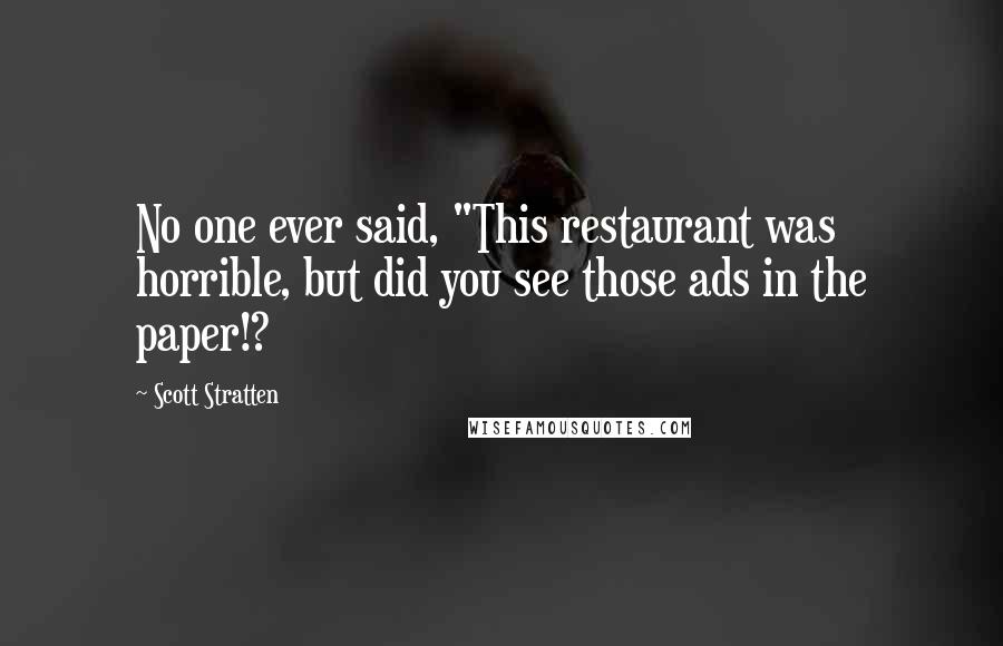 Scott Stratten Quotes: No one ever said, "This restaurant was horrible, but did you see those ads in the paper!?