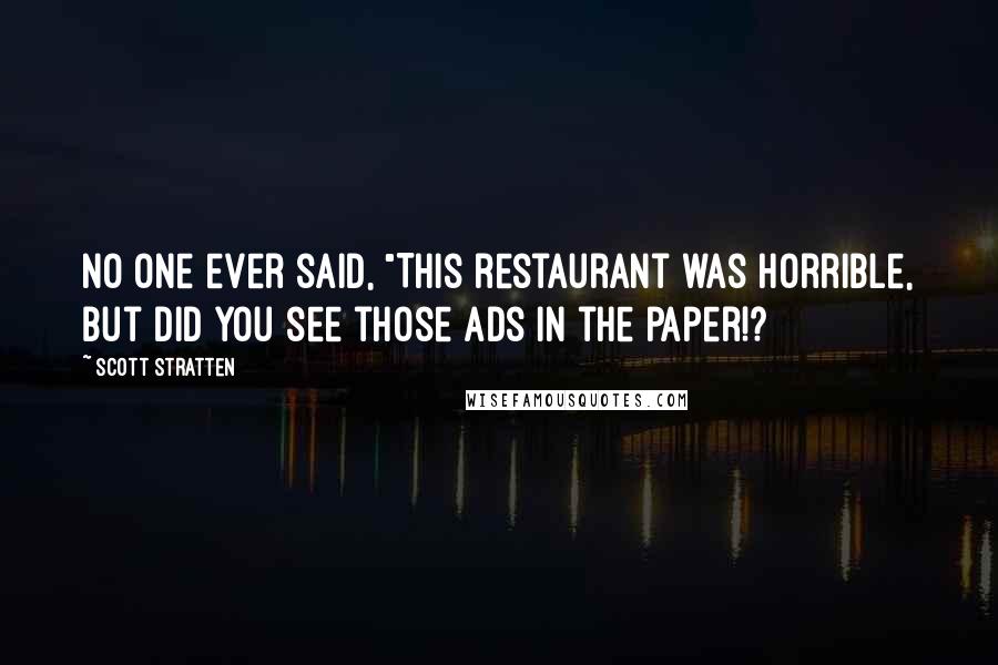 Scott Stratten Quotes: No one ever said, "This restaurant was horrible, but did you see those ads in the paper!?