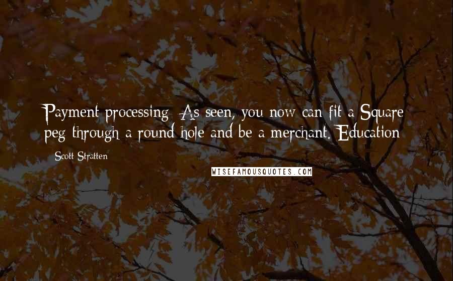 Scott Stratten Quotes: Payment processing: As seen, you now can fit a Square peg through a round hole and be a merchant. Education
