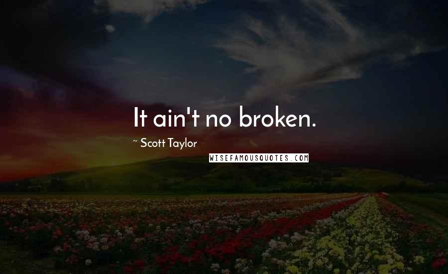 Scott Taylor Quotes: It ain't no broken.